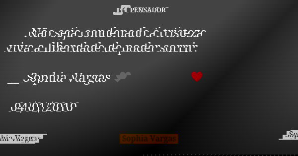 Não seja condenado à tristeza viva a liberdade de poder sorrir. __Sophia Vargas ♥ 04/01/2010... Frase de Sophia Vargas.