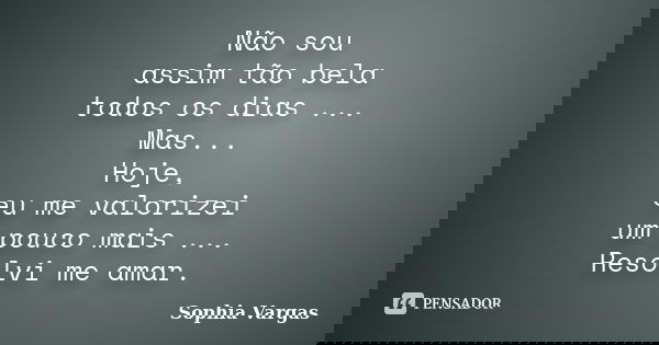 Não sou assim tão bela todos os dias ... Mas... Hoje, eu me valorizei um pouco mais ... Resolvi me amar.... Frase de __Sophia Vargas.