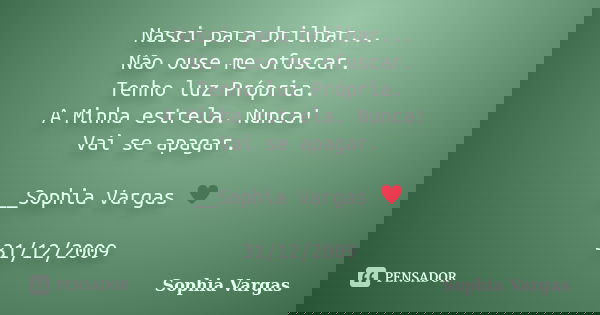 Nasci para brilhar... Não ouse me ofuscar. Tenho luz Própria. A Minha estrela. Nunca! Vai se apagar. __Sophia Vargas ♥ 31/12/2009... Frase de Sophia Vargas.