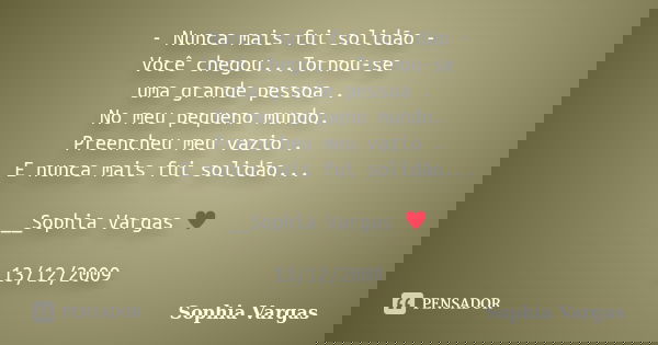 - Nunca mais fui solidão - Você chegou...Tornou-se uma grande pessoa . No meu pequeno mundo. Preencheu meu vazio . E nunca mais fui solidão... __Sophia Vargas ♥... Frase de Sophia Vargas.