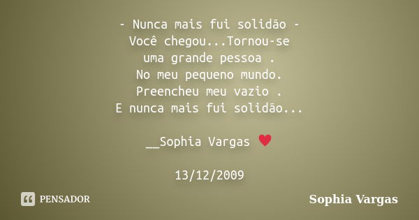 - Nunca mais fui solidão - Você chegou...Tornou-se uma grande pessoa . No meu pequeno mundo. Preencheu meu vazio . E nunca mais fui solidão... __Sophia Vargas ♥... Frase de Sophia Vargas.