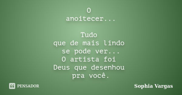 O anoitecer... Tudo que de mais lindo se pode ver... O artista foi Deus que desenhou pra você.... Frase de __Sophia Vargas.