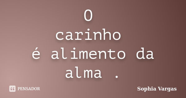 O carinho é alimento da alma .... Frase de __Sophia Vargas.