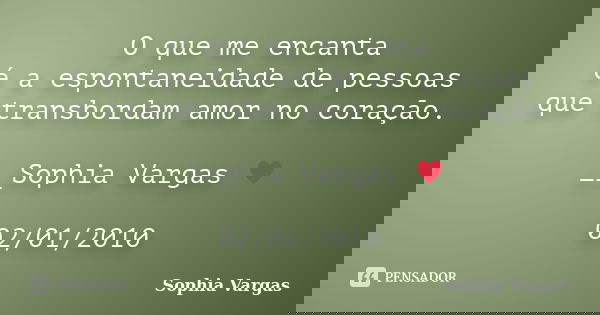 O que me encanta é a espontaneidade de pessoas que transbordam amor no coração. __Sophia Vargas ♥ 02/01/2010... Frase de Sophia Vargas.