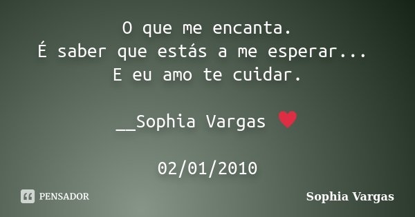 O que me encanta. É saber que estás a me esperar... E eu amo te cuidar. __Sophia Vargas ♥ 02/01/2010... Frase de Sophia Vargas.