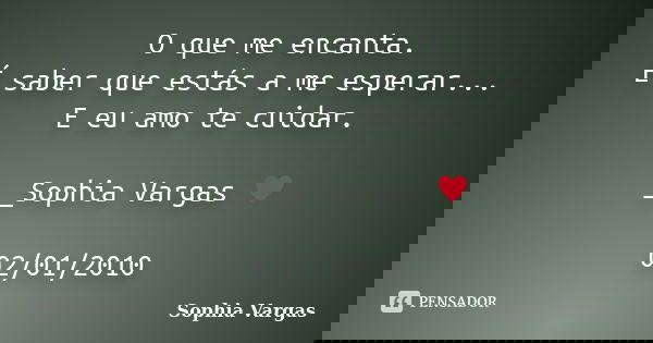 O que me encanta. É saber que estás a me esperar... E eu amo te cuidar. __Sophia Vargas ♥ 02/01/2010... Frase de Sophia Vargas.