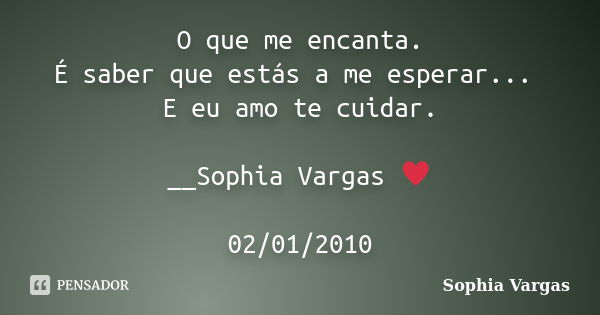 O que me encanta. É saber que estás a me esperar... E eu amo te cuidar. __Sophia Vargas ♥ 02/01/2010... Frase de Sophia Vargas.