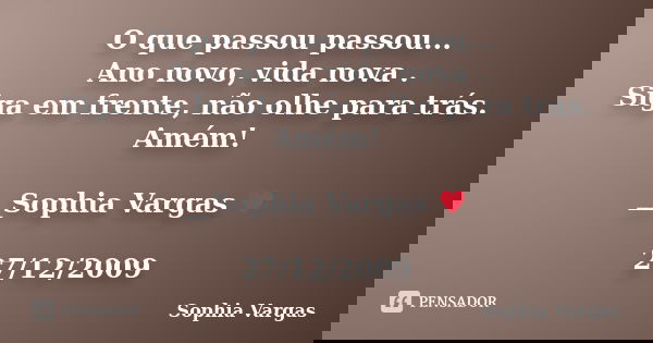 O que passou passou... Ano novo, vida nova . Siga em frente, não olhe para trás. Amém! __Sophia Vargas ♥ 27/12/2009... Frase de Sophia Vargas.