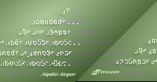O saudade ... De um tempo que não volta mais... De quando a gente era criança e havia mais Paz..... Frase de __Sophia Vargas.