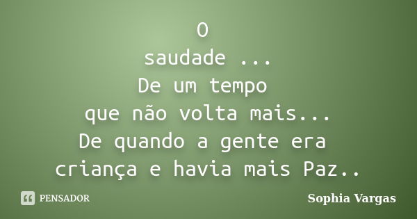 O saudade ... De um tempo que não volta mais... De quando a gente era criança e havia mais Paz..... Frase de __Sophia Vargas.