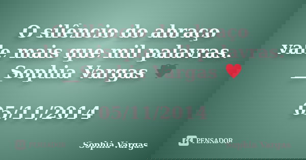 O silêncio do abraço vale mais que mil palavras. __Sophia Vargas ♥ 05/11/2014... Frase de Sophia Vargas.