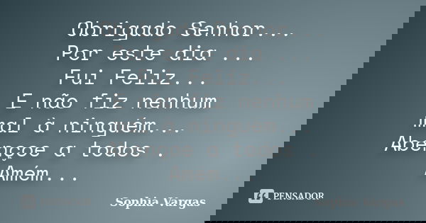 Obrigado Senhor... Por este dia ... Fui Feliz... E não fiz nenhum mal à ninguém... Abençoe a todos . Amém...... Frase de _Sophia Vargas.