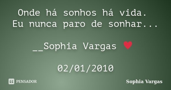 Onde há sonhos há vida. Eu nunca paro de sonhar... __Sophia Vargas ♥ 02/01/2010... Frase de Sophia Vargas.