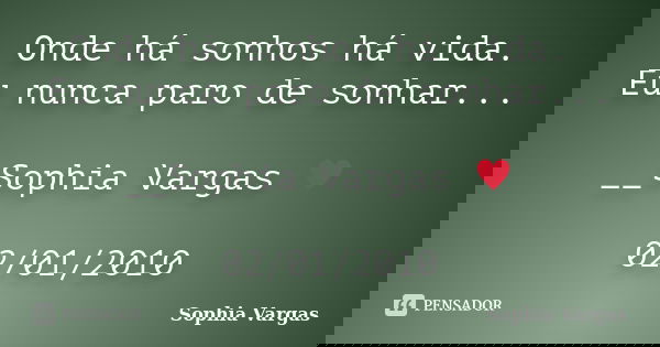 Onde há sonhos há vida. Eu nunca paro de sonhar... __Sophia Vargas ♥ 02/01/2010... Frase de Sophia Vargas.