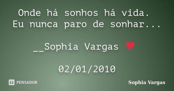 Onde há sonhos há vida. Eu nunca paro de sonhar... __Sophia Vargas ♥ 02/01/2010... Frase de Sophia Vargas.