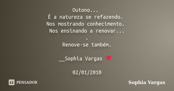 Outono... É a natureza se refazendo. Nos mostrando conhecimento. Nos ensinando a renovar... . Renove-se também. __Sophia Vargas ♥ 02/01/2010... Frase de Sophia Vargas.