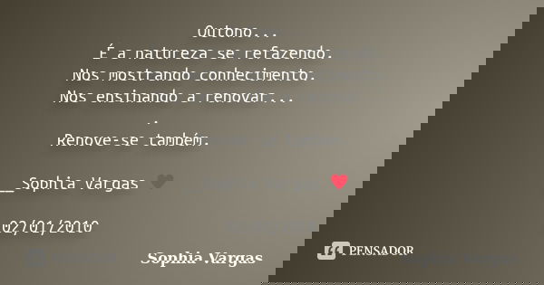 Outono... É a natureza se refazendo. Nos mostrando conhecimento. Nos ensinando a renovar... . Renove-se também. __Sophia Vargas ♥ 02/01/2010... Frase de Sophia Vargas.