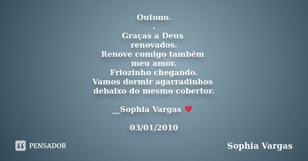 Outono. . Graças a Deus renovados. Renove comigo também meu amor. Friozinho chegando. Vamos dormir agarradinhos debaixo do mesmo cobertor. __Sophia Vargas ♥ 03/... Frase de Sophia Vargas.