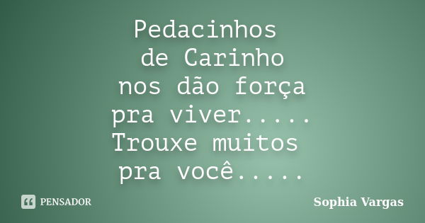 Pedacinhos de Carinho nos dão força pra viver..... Trouxe muitos pra você........ Frase de __Sophia Vargas.