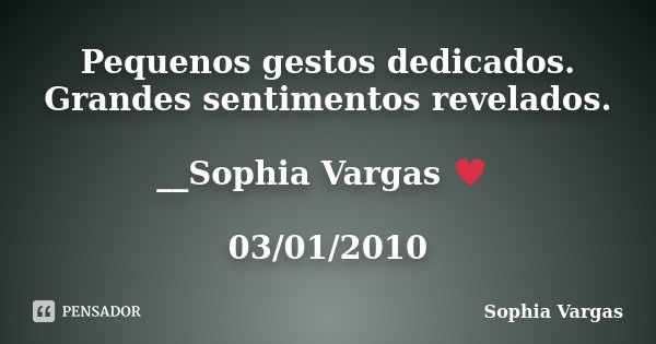 Pequenos gestos dedicados. Grandes sentimentos revelados. __Sophia Vargas ♥ 03/01/2010... Frase de Sophia Vargas.
