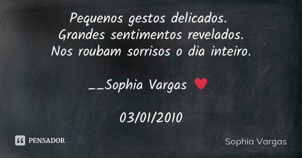 Pequenos gestos delicados. Grandes sentimentos revelados. Nos roubam sorrisos o dia inteiro. __Sophia Vargas ♥ 03/01/2010... Frase de Sophia Vargas.