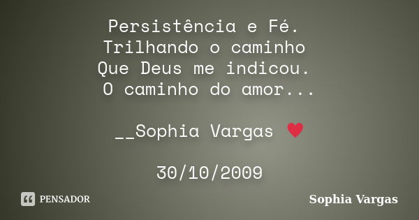 Persistência e Fé. Trilhando o caminho Que Deus me indicou. O caminho do amor... __Sophia Vargas ♥ 30/10/2009... Frase de Sophia Vargas.