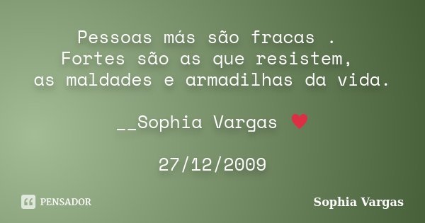 Pessoas más são fracas . Fortes são as que resistem, as maldades e armadilhas da vida. __Sophia Vargas ♥ 27/12/2009... Frase de Sophia Vargas.