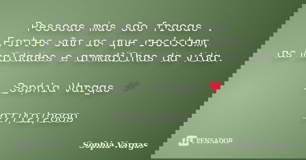 Pessoas más são fracas . Fortes são as que resistem, as maldades e armadilhas da vida. __Sophia Vargas ♥ 27/12/2009... Frase de Sophia Vargas.