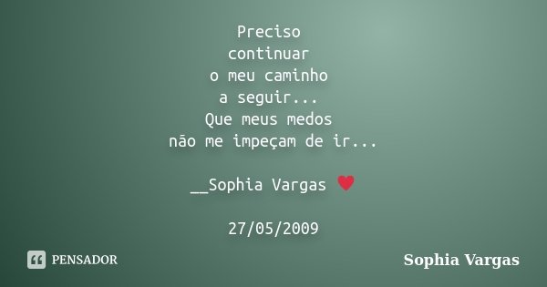 Preciso continuar o meu caminho a seguir... Que meus medos não me impeçam de ir... __Sophia Vargas ♥ 27/05/2009... Frase de Sophia Vargas.