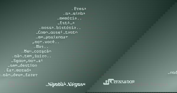 Presa na minha memória... Está a nossa história... Como ousei tanto me apaixonar por você... Mas... Meu coração não tem juízo... Segue por ai sem destino. Faz m... Frase de __Sophia Vargas.