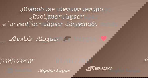 Quando se tem um amigo. Qualquer lugar é o melhor lugar do mundo. __Sophia Vargas ♥ 01/01/2010... Frase de Sophia Vargas.