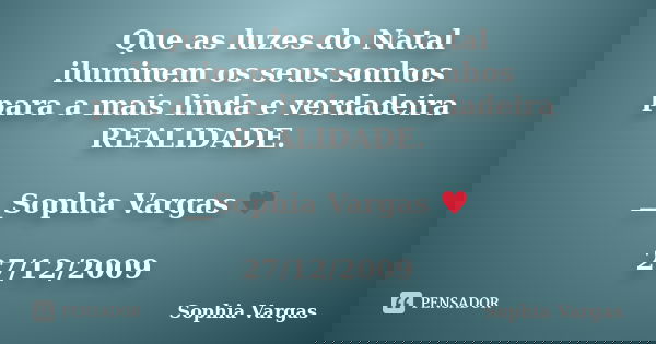 Que as luzes do Natal iluminem os seus sonhos para a mais linda e verdadeira REALIDADE. __Sophia Vargas ♥ 27/12/2009... Frase de Sophia Vargas.
