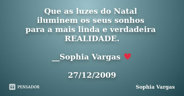 Que as luzes do Natal iluminem os seus sonhos para a mais linda e verdadeira REALIDADE. __Sophia Vargas ♥ 27/12/2009... Frase de Sophia Vargas.