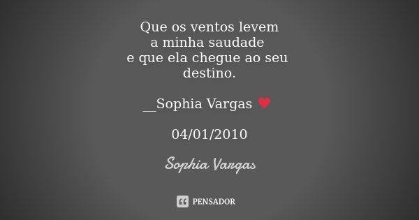 Que os ventos levem a minha saudade e que ela chegue ao seu destino. __Sophia Vargas ♥ 04/01/2010... Frase de Sophia Vargas.