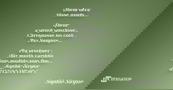 Quem dera fosse assim... Quem a gente gostasse.. Carregasse no colo . Pra Sempre ... Pra proteger . Dar muito carinho Sem medida sem fim.... __Sophia Vargas 02/... Frase de __Sophia Vargas.