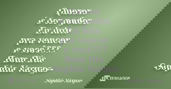 Querer é ter poder. Eu luto pra vencer e você??? Bom Dia -Sophia Vargas-... Frase de Sophia Vargas.