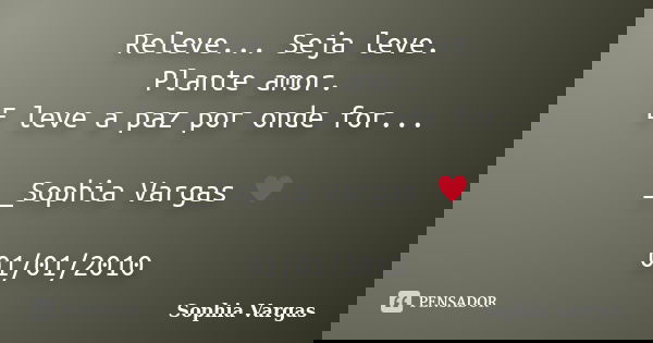 Releve... Seja leve. Plante amor. E leve a paz por onde for... __Sophia Vargas ♥ 01/01/2010... Frase de Sophia Vargas.