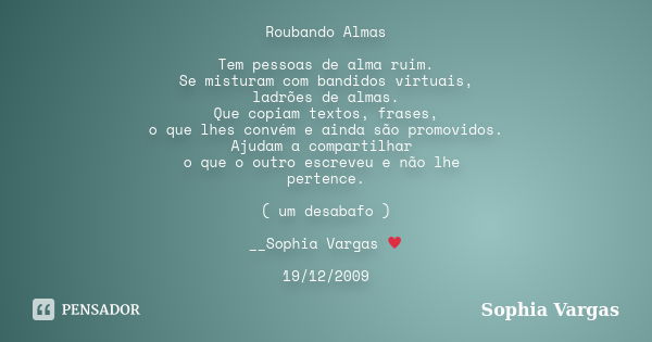 Roubando Almas Tem pessoas de alma ruim. Se misturam com bandidos virtuais, ladrões de almas. Que copiam textos, frases, o que lhes convém e ainda são promovido... Frase de Sophia Vargas.