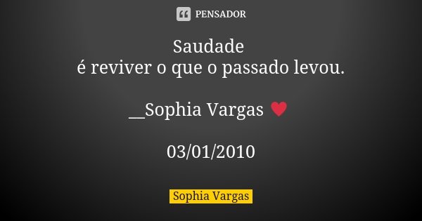 Saudade é reviver o que o passado levou. __Sophia Vargas ♥ 03/01/2010... Frase de Sophia Vargas.