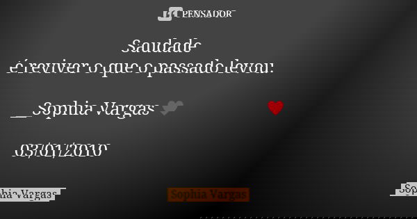 Saudade é reviver o que o passado levou. __Sophia Vargas ♥ 03/01/2010... Frase de Sophia Vargas.
