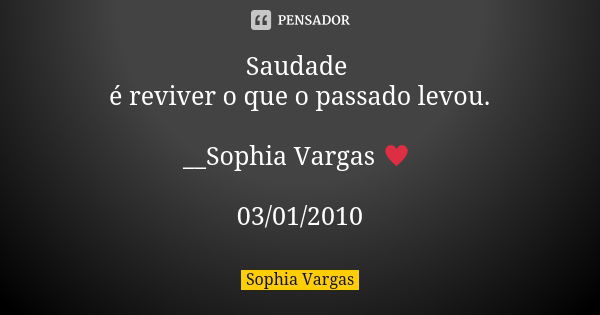 Saudade é reviver o que o passado levou. __Sophia Vargas ♥ 03/01/2010... Frase de Sophia Vargas.