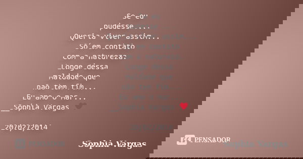Se eu pudesse ... Queria viver assim... Só em contato com a natureza. Longe dessa maldade que não tem fim... Eu amo o mar... __Sophia Vargas ♥ 20/02/2014... Frase de Sophia Vargas.