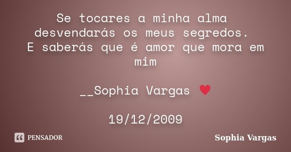 Se tocares a minha alma desvendarás os meus segredos. E saberás que é amor que mora em mim __Sophia Vargas ♥ 19/12/2009... Frase de Sophia Vargas.