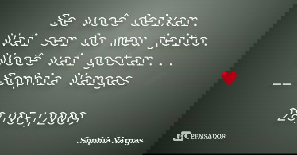 Se você deixar. Vai ser do meu jeito. Você vai gostar... __Sophia Vargas ♥ 28/05/2009... Frase de Sophia Vargas.
