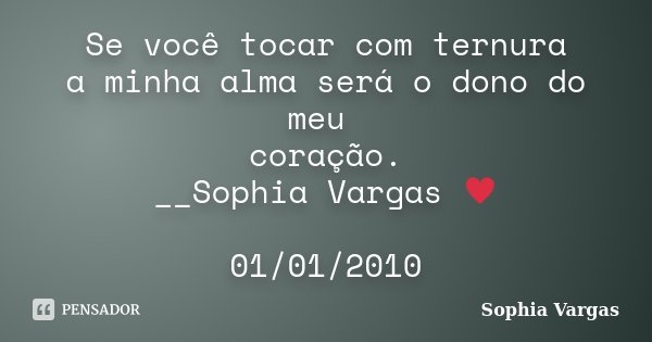 Se você tocar com ternura a minha alma será o dono do meu coração. __Sophia Vargas ♥ 01/01/2010... Frase de Sophia Vargas.