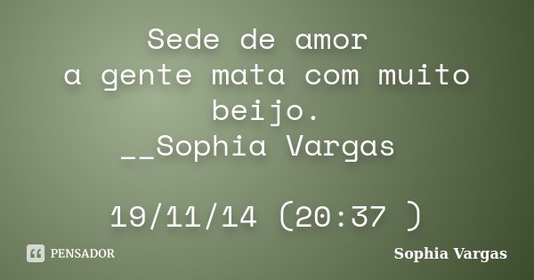 Sede de amor a gente mata com muito beijo. __Sophia Vargas 19/11/14 (20:37 )... Frase de __Sophia Vargas.