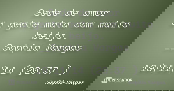 Sede de amor a gente mata com muito beijo. __Sophia Vargas 19/11/14 (20:37 )... Frase de __Sophia Vargas.