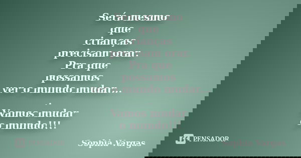 Será mesmo que crianças precisam orar. Pra que possamos ver o mundo mudar... . Vamos mudar o mundo!!!... Frase de Sophia Vargas.