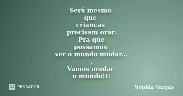 Será mesmo que crianças precisam orar. Pra que possamos ver o mundo mudar... . Vamos mudar o mundo!!!... Frase de Sophia Vargas.