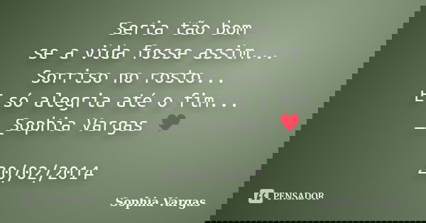 Seria tão bom se a vida fosse assim... Sorriso no rosto... E só alegria até o fim... __Sophia Vargas ♥ 20/02/2014... Frase de Sophia Vargas.